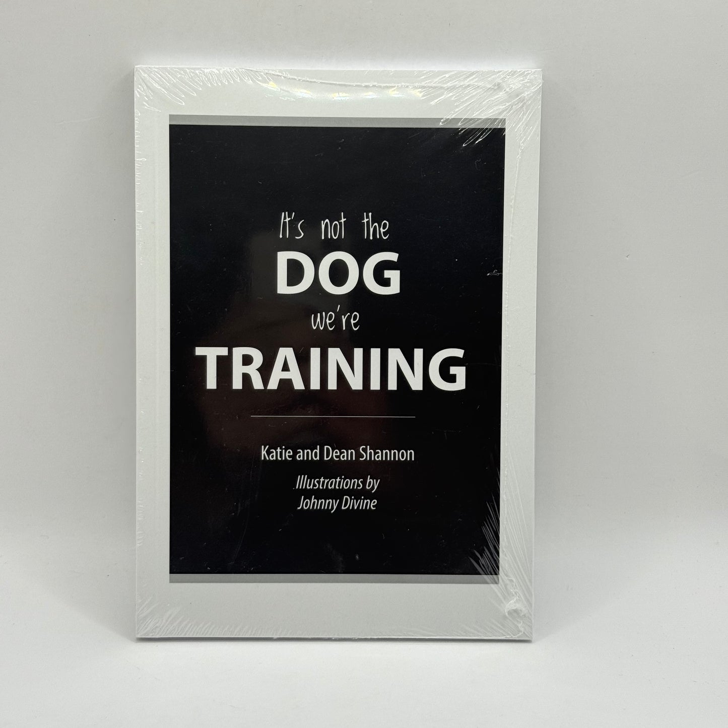 It's not the DOG we're TRAINING by Katie and Dean Shannon