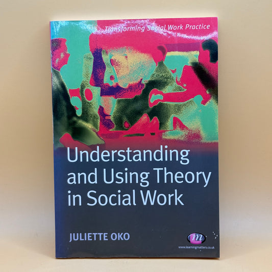 Understanding and Using Theory in Social Work by Juliette Oko