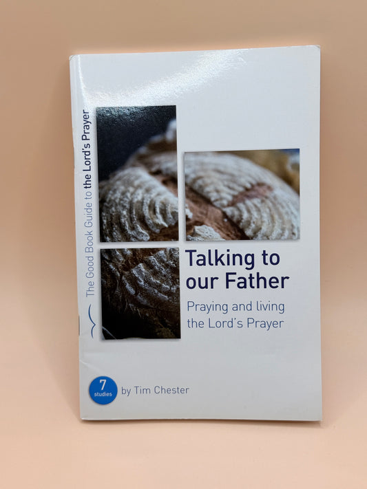 Talking to our Father – Praying and Living the Lord’s Prayer (7 Studies) by Tim Chester
