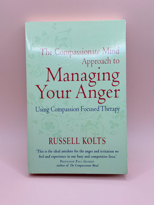 Managing Your Anger: Using Compassion Focused Therapy by Russell Kolts