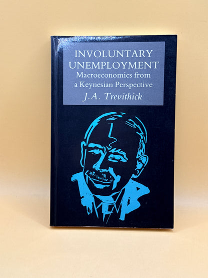 Involuntary Unemployment: Macroeconomics from a Keynesian Perspective by J. A. Trevithick