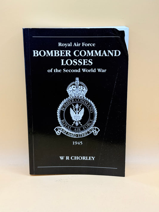 Royal Air Force Bomber Command Losses of the Second World War 1945 by W R Chorley