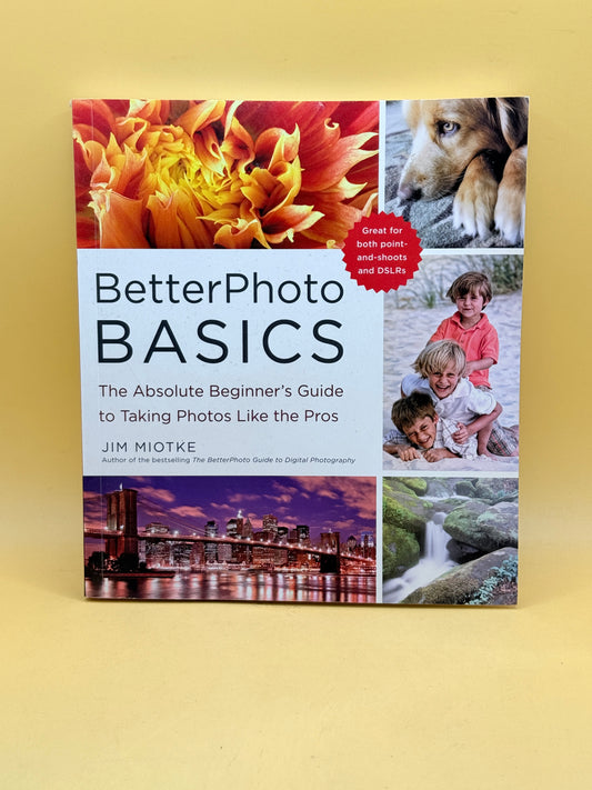 BetterPhoto Basics: The Absolute Beginner’s Guide to Taking Photos Like the Pros by Jim Miotke