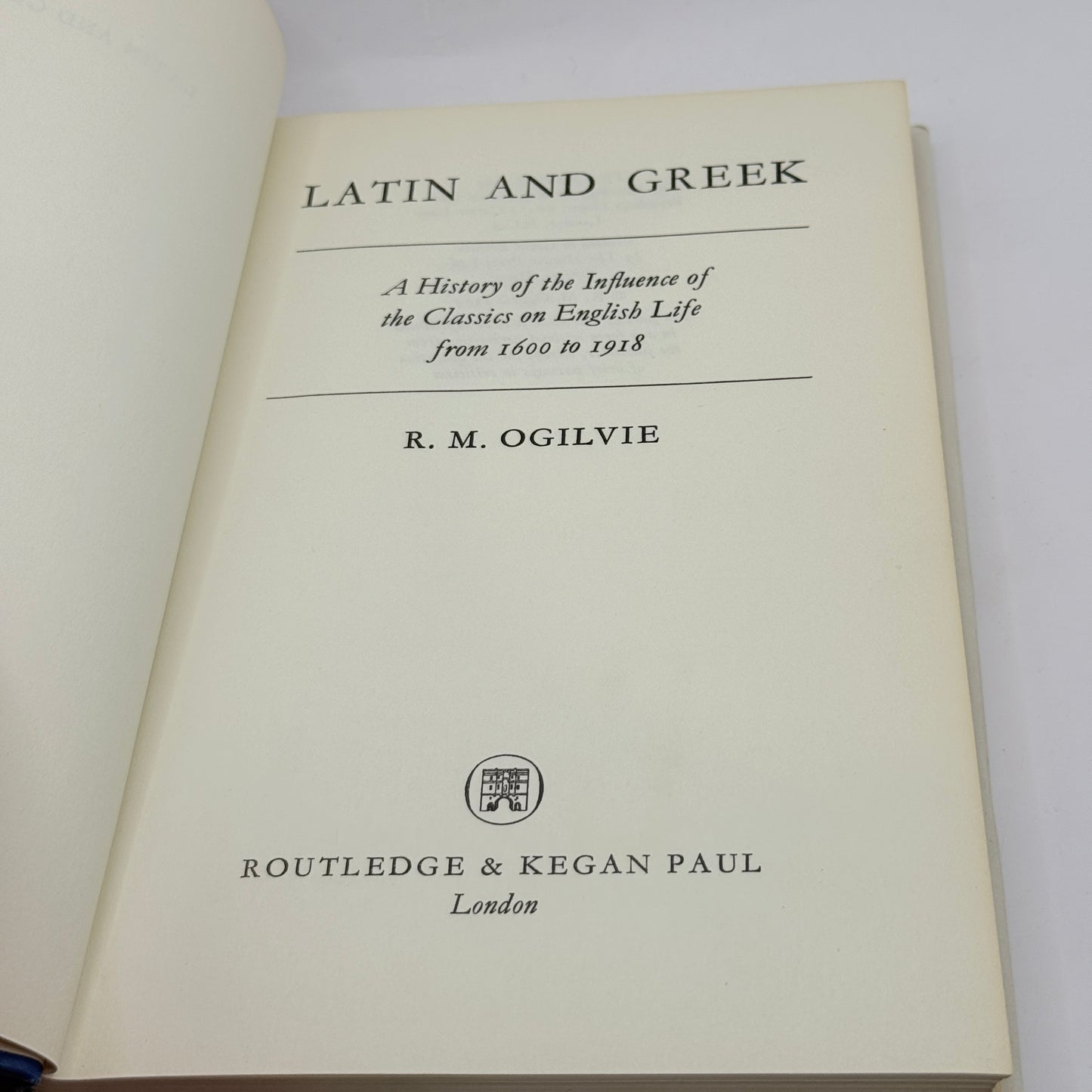 Latin and Greek: A History of the Influence of the Classics on English Life from 1600 to 1918 by R. M. Ogilvie