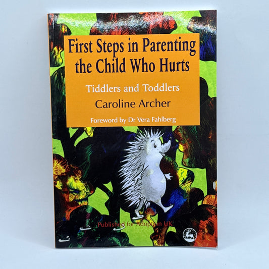 First Steps in Parenting the Child Who Hurts by Caroline Archer