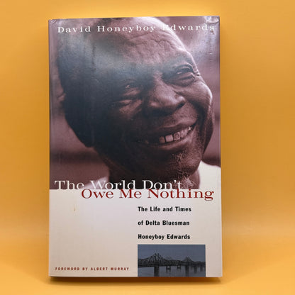 The World Don't Owe Me Nothing: The Life and Times of Delta Bluesman Honeyboy Edwards by David Honeyboy Edwards