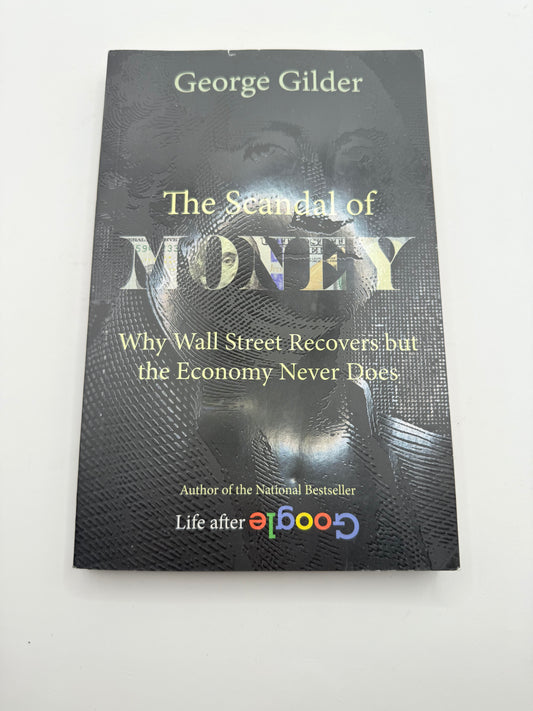 The scandal of money: why wall street recovers but the economy never does by george gilder - print books printed media