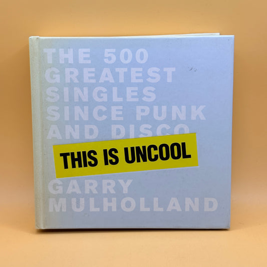 This Is Uncool: The 500 Greatest Singles Since Punk and Disco by Garry Mulholland