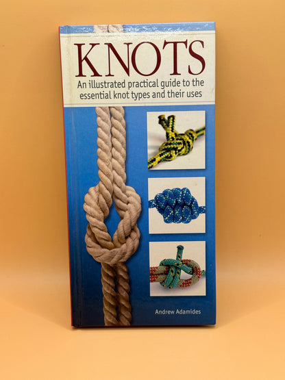 Knots: An Illustrated Practical Guide to the Essential Knot Types and Their Uses by Andrew Adamides
