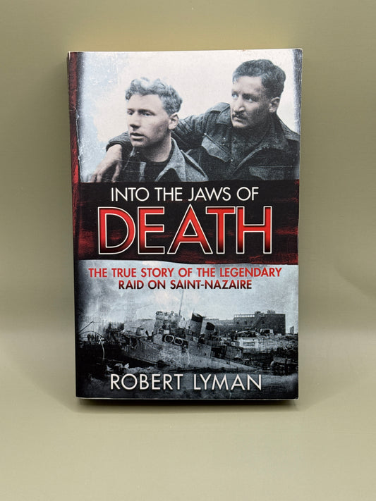 Into the Jaws of Death: The True Story of the Legendary Raid on Saint-Nazaire by Robert Lyman