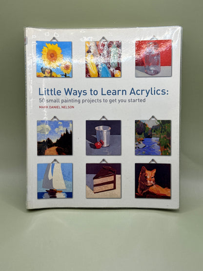Little Ways to Learn Acrylics: 50 Small Painting Projects to Get You Started by Mark Daniel Nelson