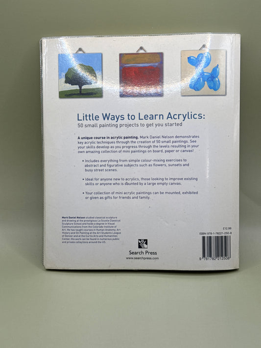 Little Ways to Learn Acrylics: 50 Small Painting Projects to Get You Started by Mark Daniel Nelson