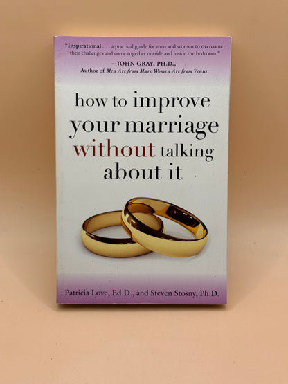 How to Improve Your Marriage Without Talking About It by Patricia Love and Steven Stosny