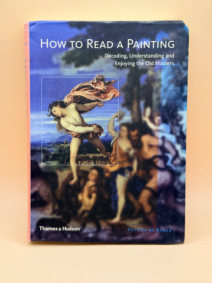 How to Read a Painting: Decoding, Understanding and Enjoying the Old Masters by Patrick de Rynck