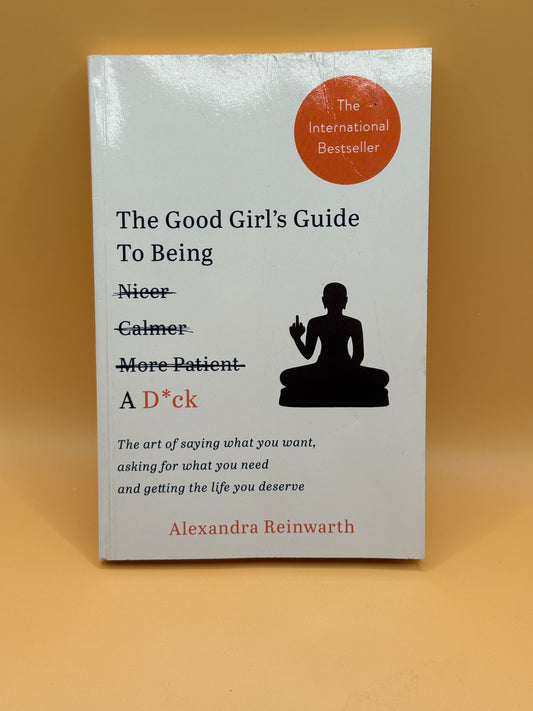 The Good Girl's Guide To Being A D*ck by Alexandra Reinwarth