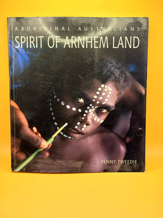 Aboriginal Australians: Spirit of Arnhem Land by Penny Tweedie