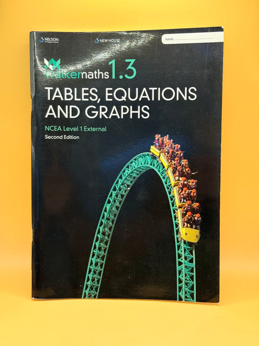 Walker Maths 1.3: Tables Equations and Graphs 2nd edition: Level 1 NCEA Author(s): Charlotte and Victoria Walker