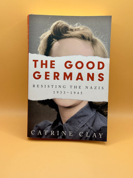 The Good Germans: Resisting the Nazis, 1933-1945 by Catrine Clay
