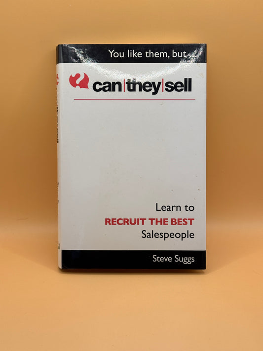 Can They Sell? Learn to Recruit the Best Salespeople by Steve Suggs