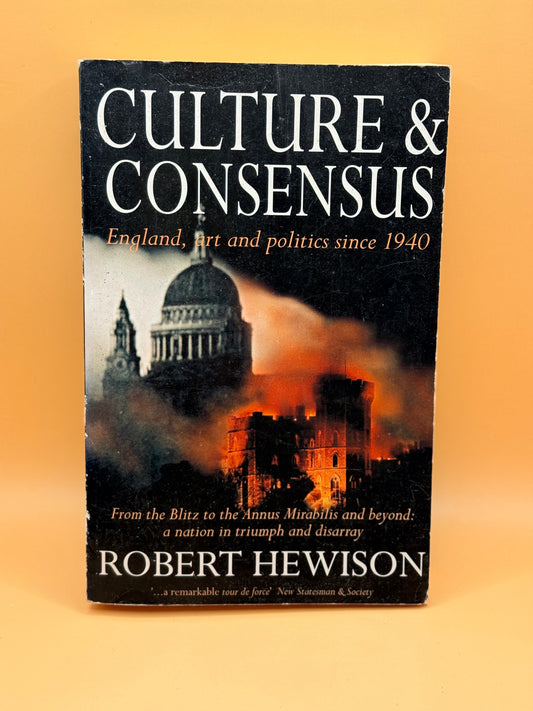 Culture & Consensus: England, Art and Politics Since 1940 by Robert Hewison