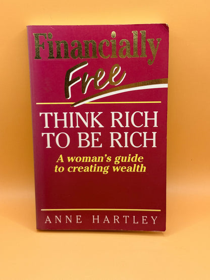 Financially Free: Think Rich to Be Rich by Anne Hartley