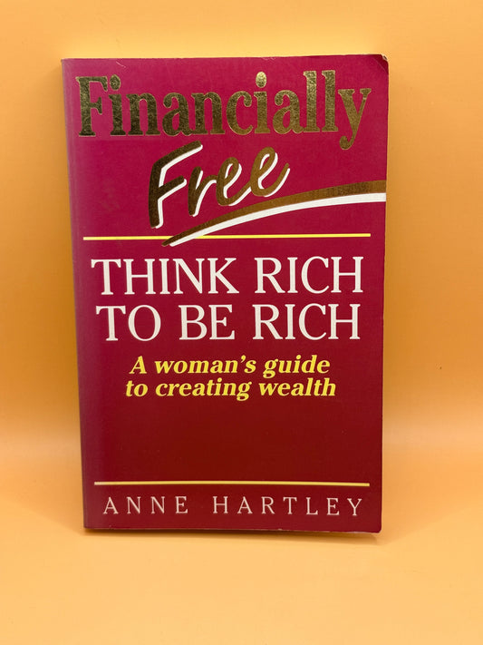 Financially Free: Think Rich to Be Rich by Anne Hartley
