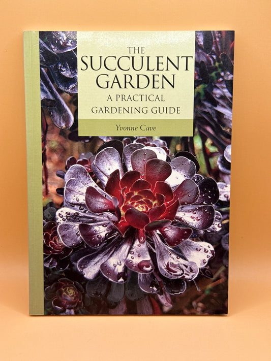 The Succulent Garden: A Practical Gardening Guide by Yvonne Cave