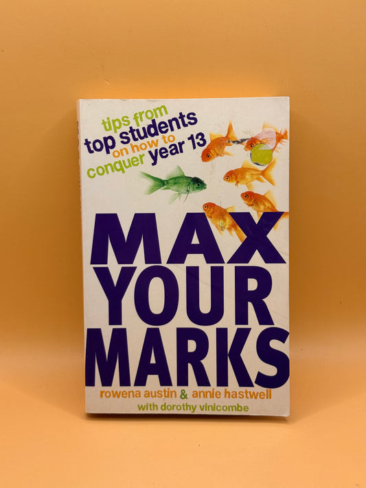 Max Your Marks: Tips from Top Students on How to Conquer Year 13 by Rowena Austin and Annie Hastwell with Dorothy Vinicombe