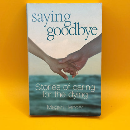 Saying Goodbye: Stories of Caring for the Dying by Megan Hender