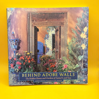 Behind Adobe Walls: The Hidden Homes and Gardens of Santa Fe and Taos by Landt Dennis and Lisl Dennis