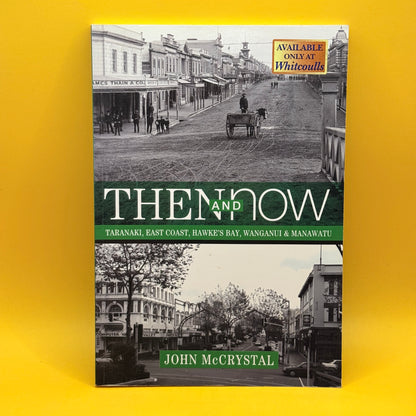Then and Now: Taranaki, East Coast, Hawke's Bay, Wanganui & Manawatu by John McCrystal