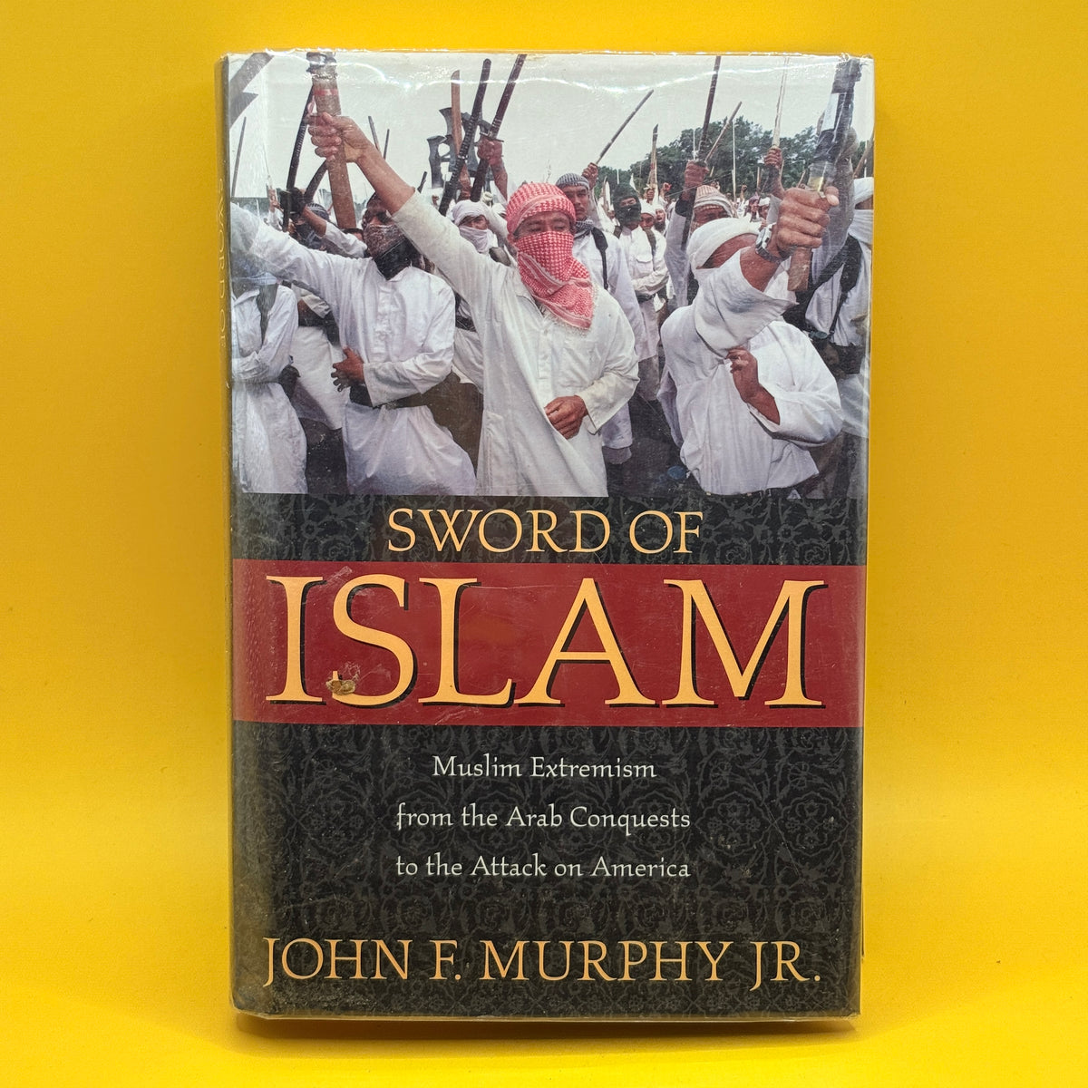 Sword of Islam: Muslim Extremism from the Arab Conquests to the Attack on America by John F. Murphy Jr.
