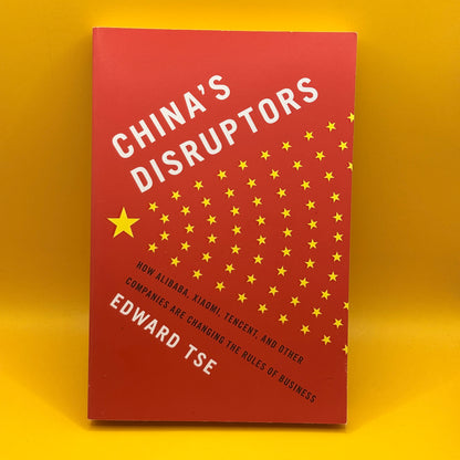 China's Disruptors: How Alibaba, Xiaomi, Tencent, and Other Companies Are Changing the Rules of Business by Edward Tse