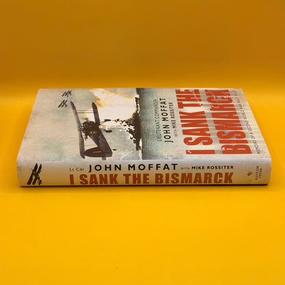 I Sank the Bismarck: Memoirs of a Second World War Navy Pilot by John Moffat and Mike Rossiter