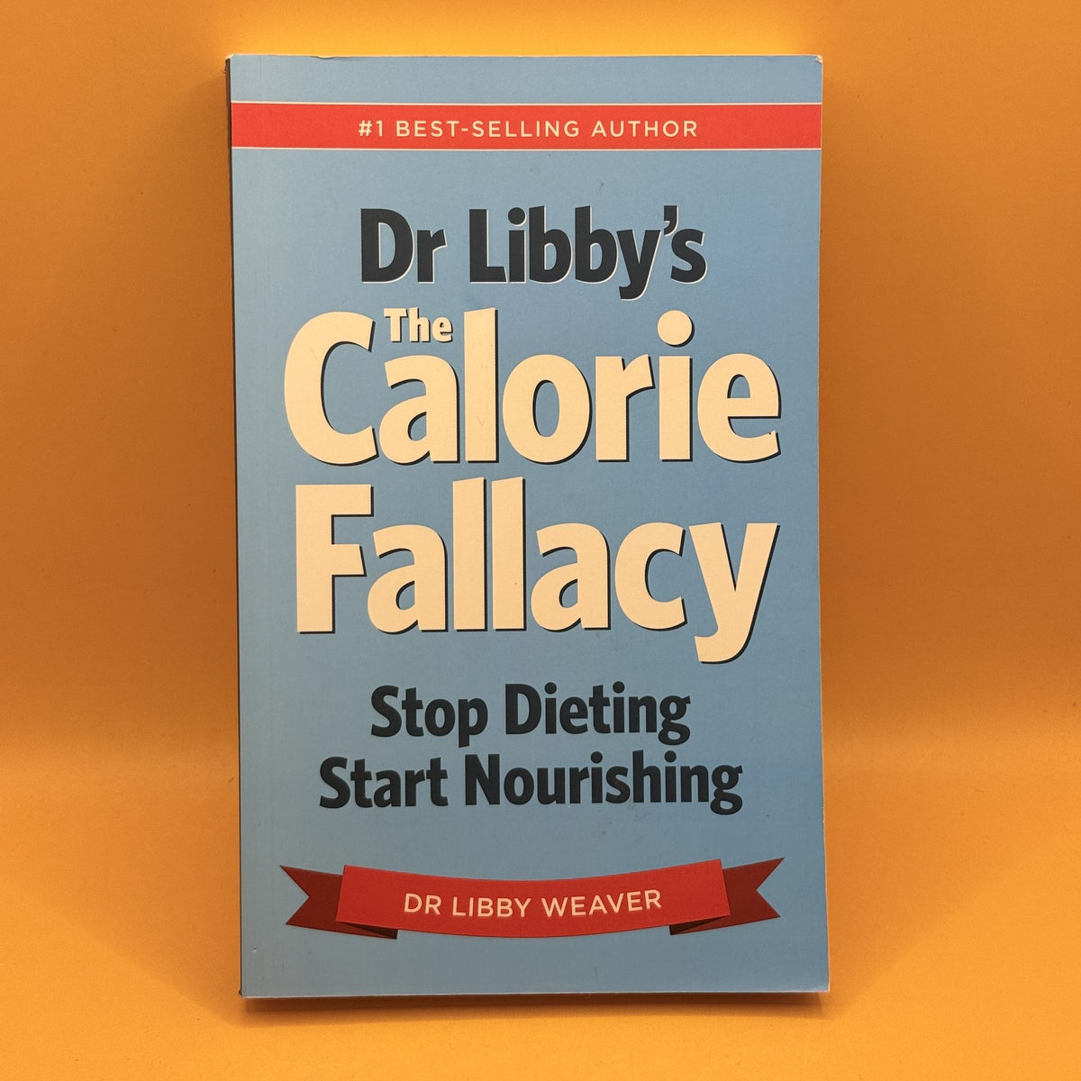 The Calorie Fallacy: Stop Dieting and Start Nourishing by Dr Libby Weaver