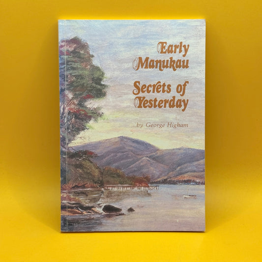 Early Manukau: Secrets of Yesterday by George Higham