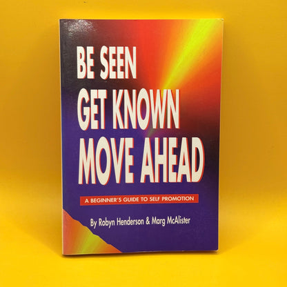 Be Seen Get Known Move Ahead: A Beginner's Guide to Self Promotion by Robyn Henderson and Marg McAlister