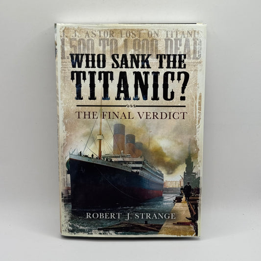 Who Sank The Titanic The Final Verdict by Robert J. Strange