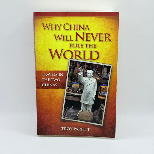 Why China Will Never Rule the World Travels in the Two Chinas by Troy Parfitt