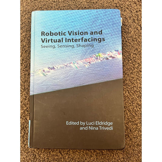 Robotic vision and virtual interfacings: seeing sensing shaping by luci eldridge and nina trivedi - books condition: